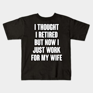 I Thought I Retired But Now I Just Work For My Wife Kids T-Shirt
